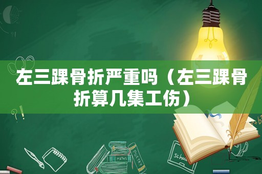 左三踝骨折嚴重嗎（左三踝骨折算幾集工傷）