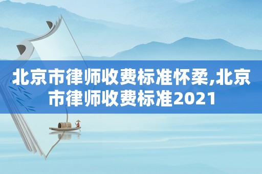 北京市律師收費標準懷柔,北京市律師收費標準2021