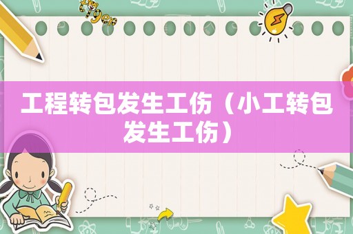 工程轉包發生工傷（小工轉包發生工傷）