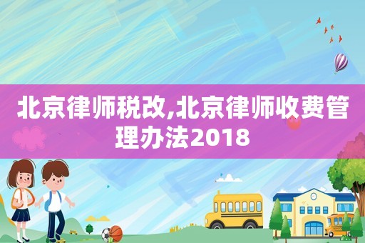 北京律師稅改,北京律師收費管理辦法2018