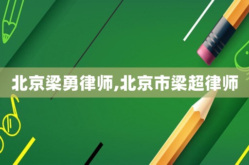 北京梁勇律師,北京市梁超律師