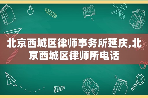 北京西城區律師事務所延慶,北京西城區律師所電話