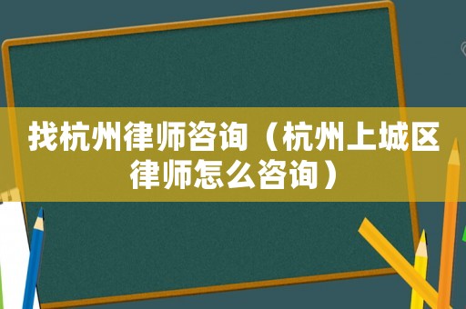 找杭州律師咨詢（杭州上城區律師怎么咨詢）