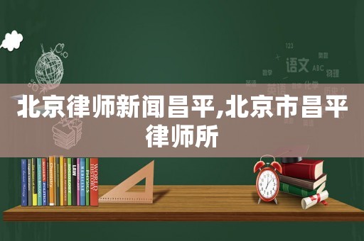 北京律師新聞昌平,北京市昌平律師所