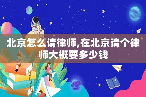 北京怎么請律師,在北京請個律師大概要多少錢