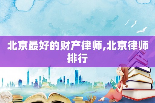 北京最好的財產律師,北京律師排行