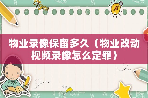物業錄像保留多久（物業改動視頻錄像怎么定罪）