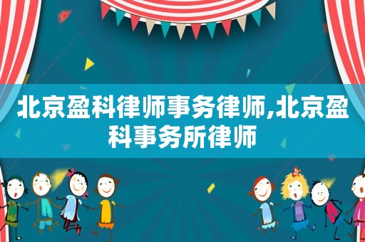 北京盈科律師事務(wù)律師,北京盈科事務(wù)所律師
