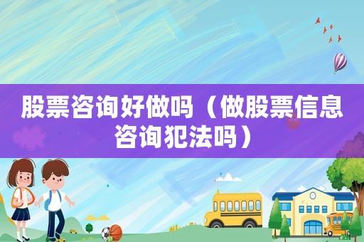 股票咨詢好做嗎（做股票信息咨詢犯法嗎）