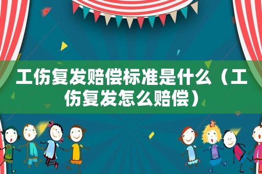 工傷復(fù)發(fā)賠償標(biāo)準(zhǔn)是什么（工傷復(fù)發(fā)怎么賠償）