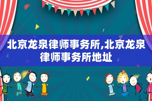 北京龍泉律師事務所,北京龍泉律師事務所地址