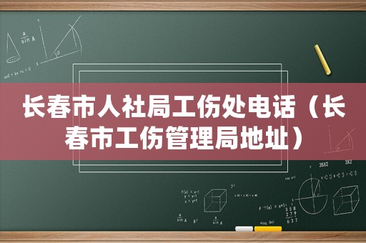 長春市人社局工傷處電話（長春市工傷管理局地址）