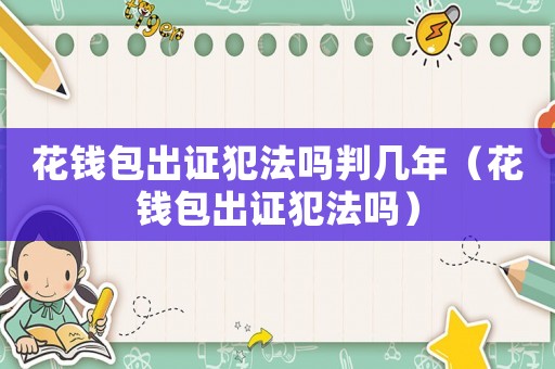 花錢包出證犯法嗎判幾年（花錢包出證犯法嗎）
