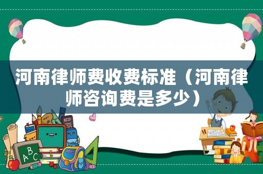 河南律師費收費標準（河南律師咨詢費是多少）