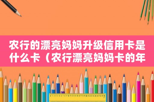 農行的漂亮媽媽升級信用卡是什么卡（農行漂亮媽媽卡的年費標準是多少）