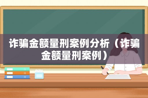 詐騙金額量刑案例分析（詐騙金額量刑案例）