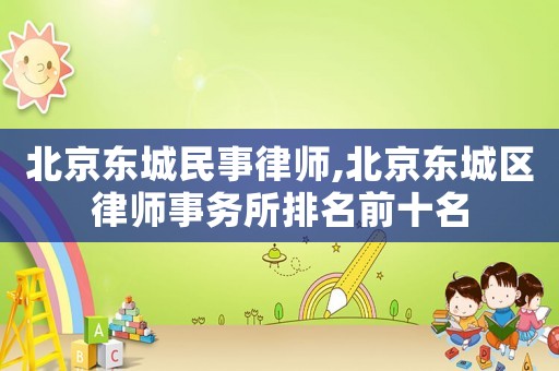 北京東城民事律師,北京東城區(qū)律師事務(wù)所排名前十名