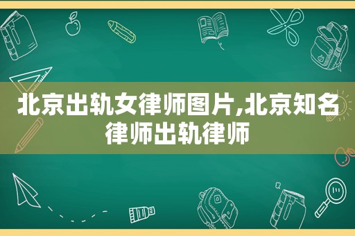 北京出軌女律師圖片,北京知名律師出軌律師