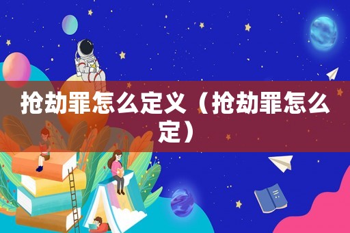 搶劫罪怎么定義（搶劫罪怎么定）