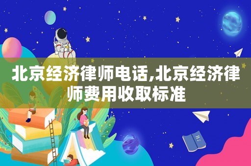 北京經(jīng)濟(jì)律師電話,北京經(jīng)濟(jì)律師費(fèi)用收取標(biāo)準(zhǔn)