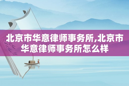 北京市華意律師事務所,北京市華意律師事務所怎么樣