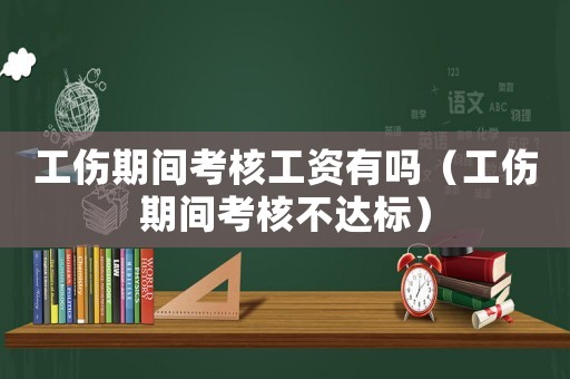 工傷期間考核工資有嗎（工傷期間考核不達標）