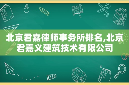 北京君嘉律師事務所排名,北京君嘉義建筑技術有限公司