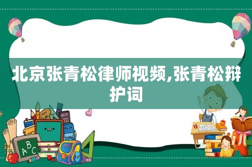 北京張青松律師視頻,張青松辯護詞