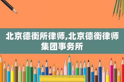 北京德衡所律師,北京德衡律師集團事務所