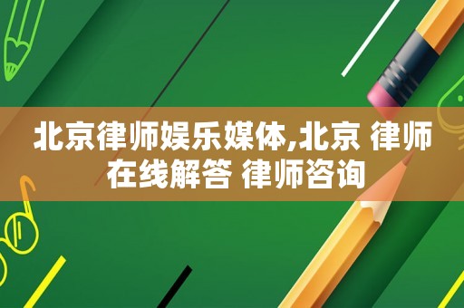 北京律師娛樂媒體,北京 律師 在線解答 律師咨詢