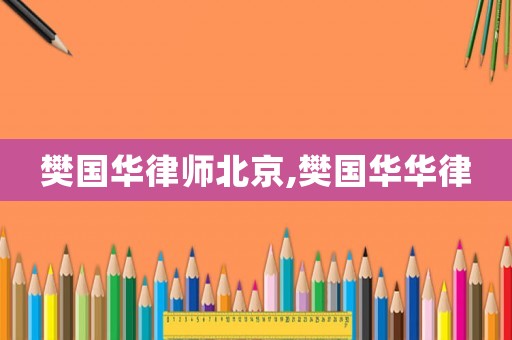 樊國華律師北京,樊國華華律