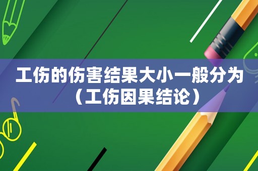 工傷的傷害結(jié)果大小一般分為（工傷因果結(jié)論）