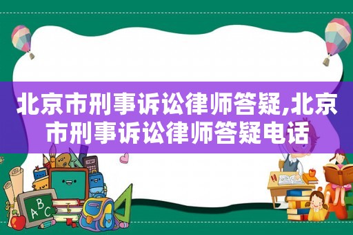北京市刑事訴訟律師答疑,北京市刑事訴訟律師答疑電話