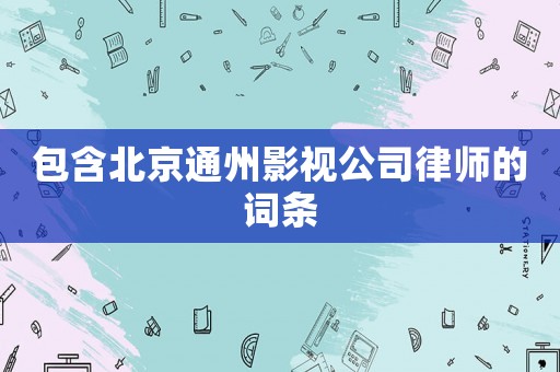 包含北京通州影視公司律師的詞條
