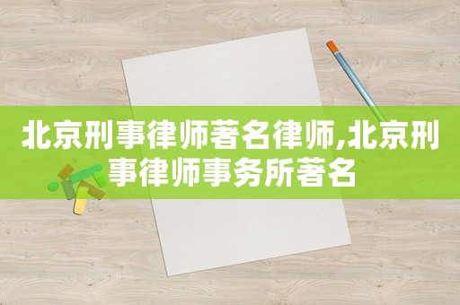 北京刑事律師著名律師,北京刑事律師事務所著名