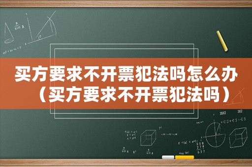買方要求不開票犯法嗎怎么辦（買方要求不開票犯法嗎）