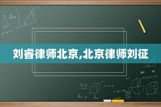 劉睿律師北京,北京律師劉征