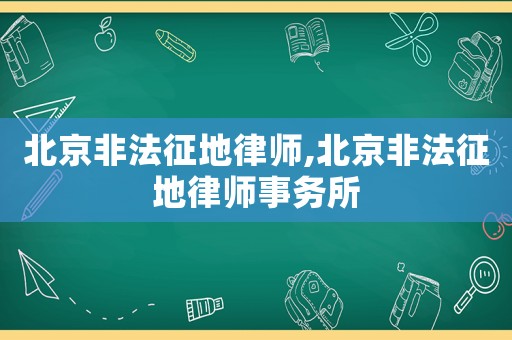 北京非法征地律師,北京非法征地律師事務(wù)所