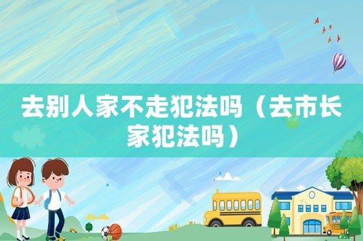 去別人家不走犯法嗎（去市長家犯法嗎）