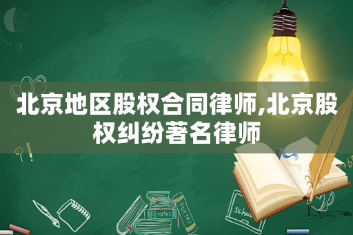 北京地區股權合同律師,北京股權糾紛著名律師