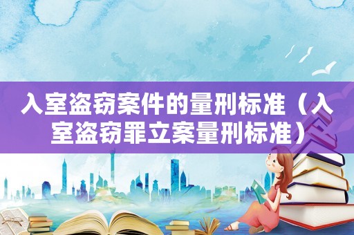 入室盜竊案件的量刑標(biāo)準(zhǔn)（入室盜竊罪立案量刑標(biāo)準(zhǔn)）