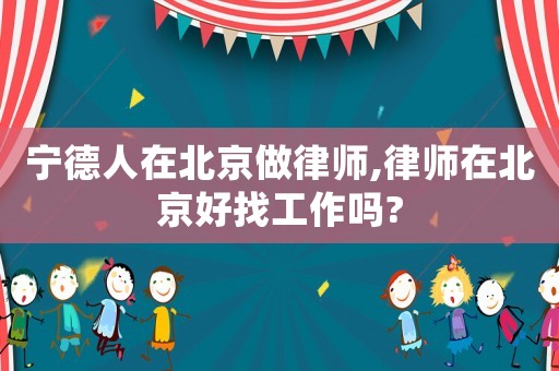 寧德人在北京做律師,律師在北京好找工作嗎?