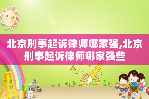 北京刑事起訴律師哪家強,北京刑事起訴律師哪家強些