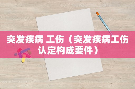 突發疾病 工傷（突發疾病工傷認定構成要件）