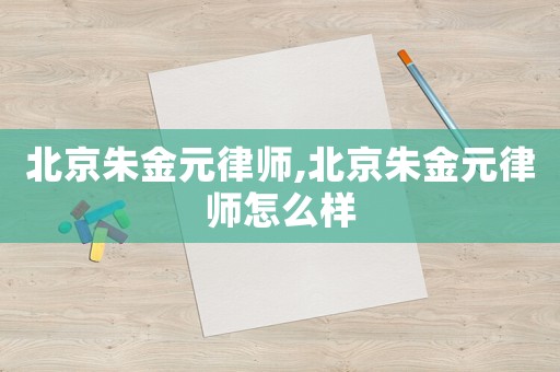 北京朱金元律師,北京朱金元律師怎么樣