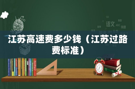 江蘇高速費多少錢（江蘇過路費標準）