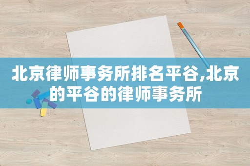 北京律師事務所排名平谷,北京的平谷的律師事務所