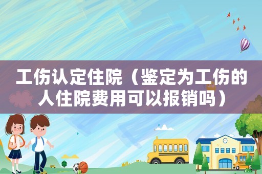 工傷認定住院（鑒定為工傷的人住院費用可以報銷嗎）