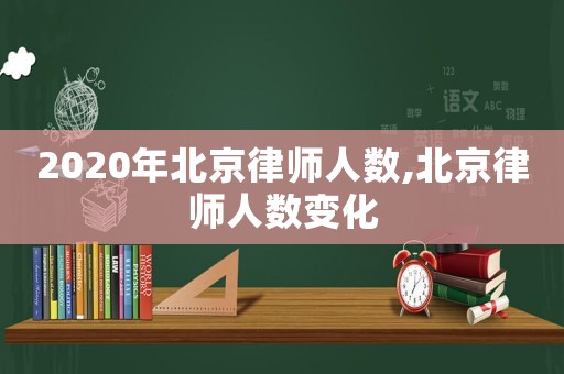 2020年北京律師人數,北京律師人數變化