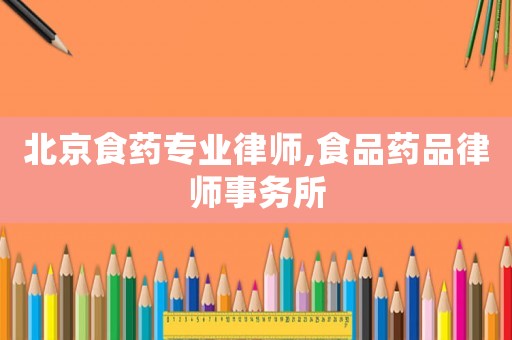 北京食藥專業(yè)律師,食品藥品律師事務(wù)所